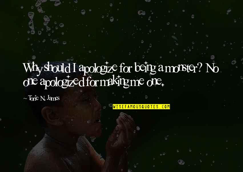 Soluble Quotes By Torie N. James: Why should I apologize for being a monster?