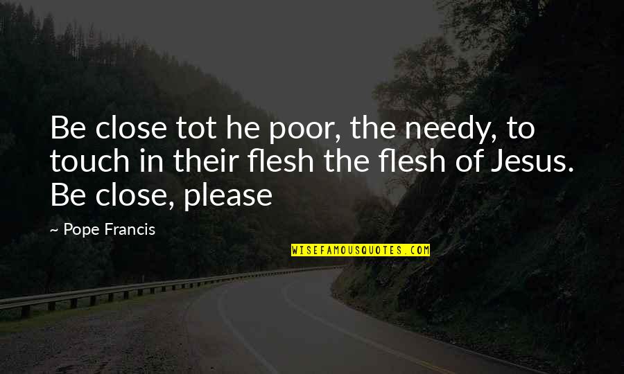 Soluk Borusu Quotes By Pope Francis: Be close tot he poor, the needy, to Soluk Borusu Quotes By Pope Francis: Be close tot he poor, the needy, to