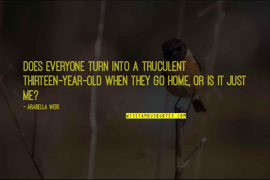 Solukhola Quotes By Arabella Weir: Does everyone turn into a truculent thirteen-year-old when Solukhola Quotes By Arabella Weir: Does everyone turn into a truculent thirteen-year-old when