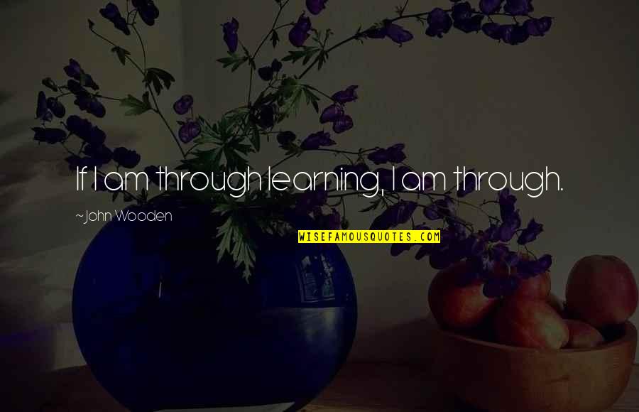Solunac Giros Quotes By John Wooden: If I am through learning, I am through. Solunac Giros Quotes By John Wooden: If I am through learning, I am through.