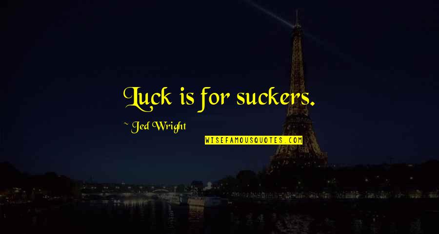 Solunaci Quotes By Jed Wright: Luck is for suckers. Solunaci Quotes By Jed Wright: Luck is for suckers.