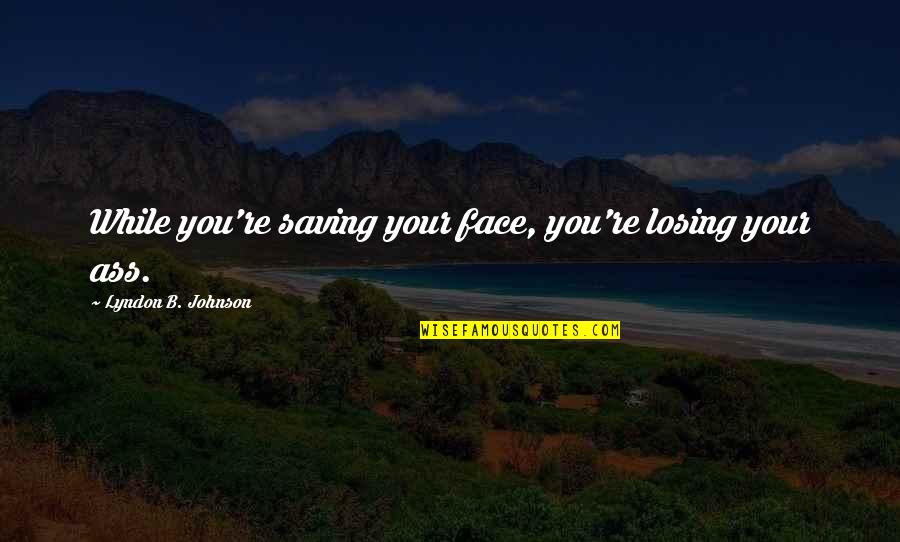Solunskite Quotes By Lyndon B. Johnson: While you're saving your face, you're losing your Solunskite Quotes By Lyndon B. Johnson: While you're saving your face, you're losing your