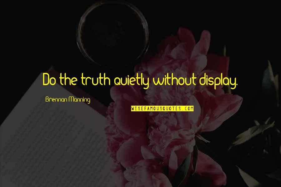 Solus Quotes By Brennan Manning: Do the truth quietly without display.