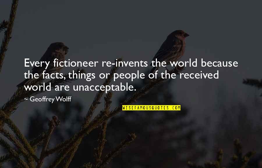 Solusio Quotes By Geoffrey Wolff: Every fictioneer re-invents the world because the facts, Solusio Quotes By Geoffrey Wolff: Every fictioneer re-invents the world because the facts,