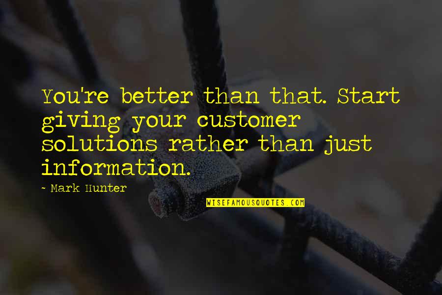Solution Focused Quotes By Mark Hunter: You're better than that. Start giving your customer