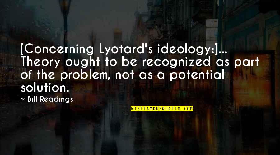 Solution Problem Quotes By Bill Readings: [Concerning Lyotard's ideology:]... Theory ought to be recognized