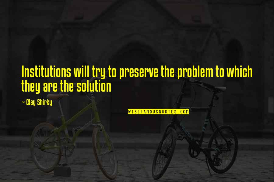 Solution Problem Quotes By Clay Shirky: Institutions will try to preserve the problem to