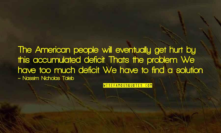 Solution Problem Quotes By Nassim Nicholas Taleb: The American people will eventually get hurt by Solution Problem Quotes By Nassim Nicholas Taleb: The American people will eventually get hurt by