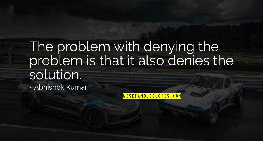 Solution Quotes By Abhishek Kumar: The problem with denying the problem is that