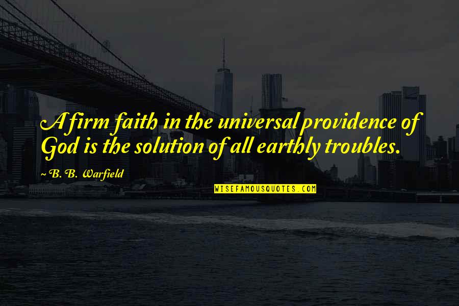 Solution Quotes By B. B. Warfield: A firm faith in the universal providence of
