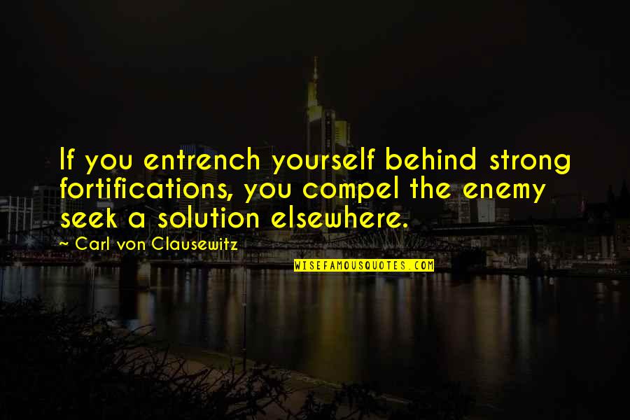 Solution Quotes By Carl Von Clausewitz: If you entrench yourself behind strong fortifications, you