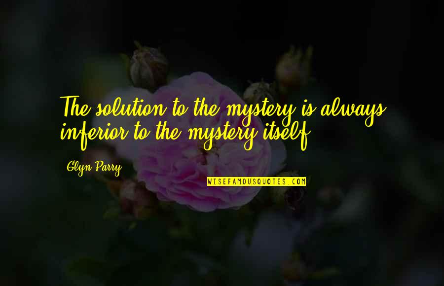 Solution Quotes By Glyn Parry: The solution to the mystery is always inferior