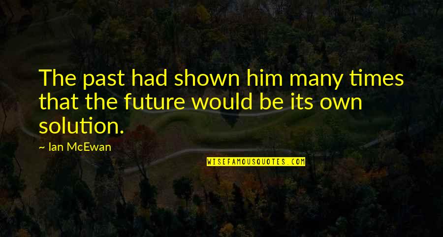 Solution Quotes By Ian McEwan: The past had shown him many times that