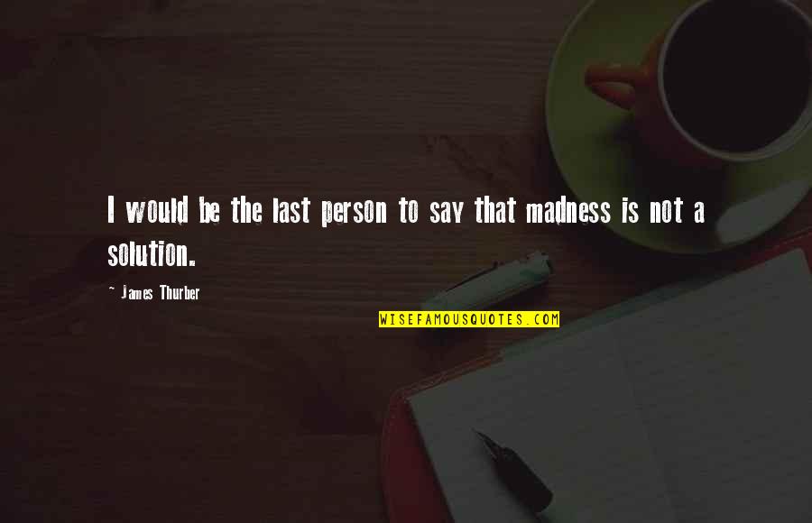 Solution Quotes By James Thurber: I would be the last person to say