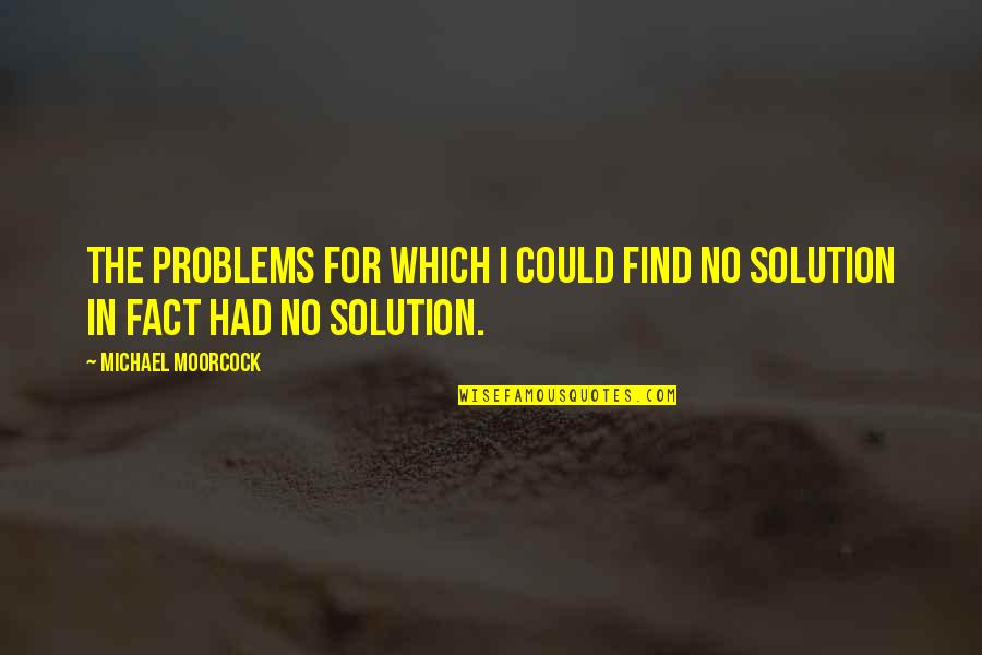 Solution Quotes By Michael Moorcock: The problems for which I could find no