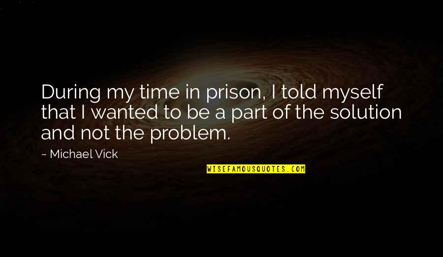 Solution Quotes By Michael Vick: During my time in prison, I told myself