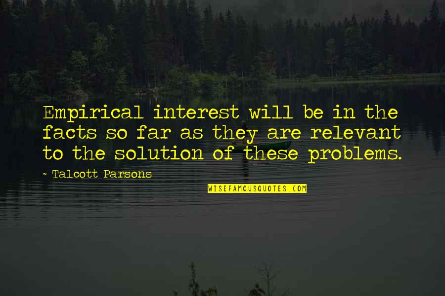 Solution Quotes By Talcott Parsons: Empirical interest will be in the facts so