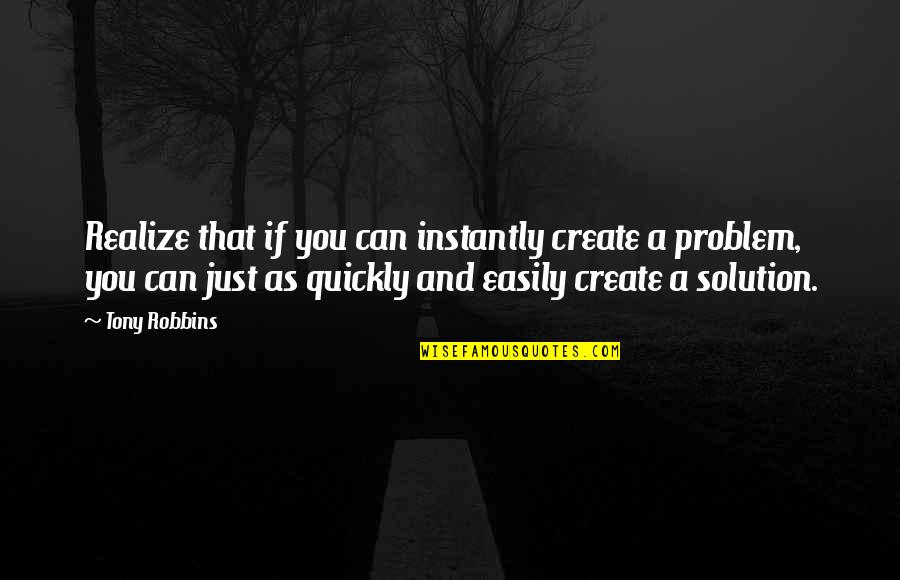 Solution Quotes By Tony Robbins: Realize that if you can instantly create a