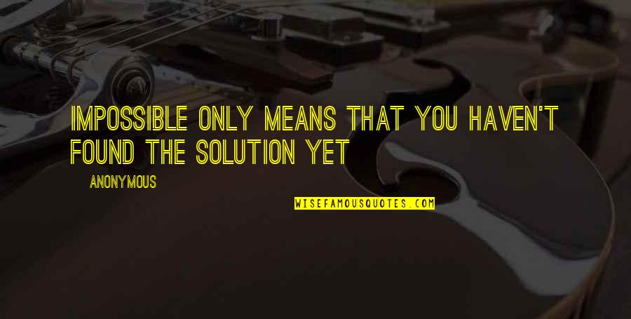 Solution Quotes Quotes By Anonymous: Impossible only means that you haven't found the