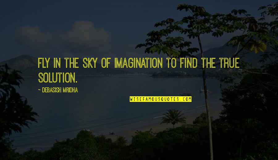 Solution Quotes Quotes By Debasish Mridha: Fly in the sky of imagination to find