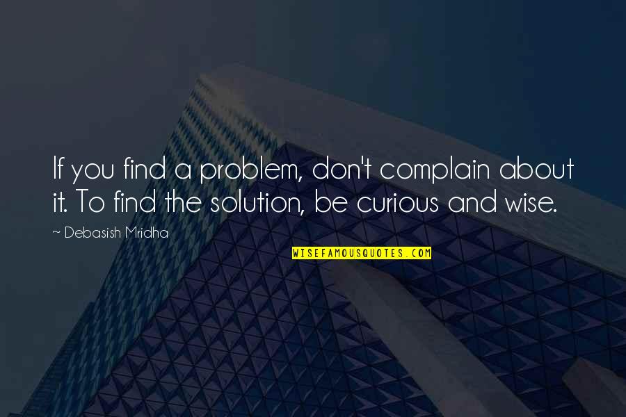 Solution Quotes Quotes By Debasish Mridha: If you find a problem, don't complain about