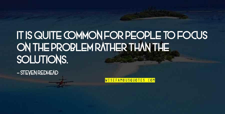 Solution Quotes Quotes By Steven Redhead: It is quite common for people to focus