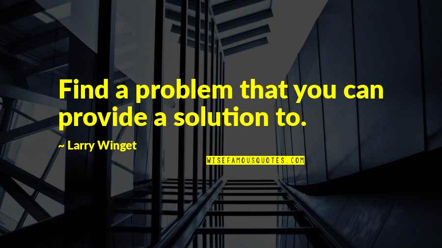 Solution To A Problem Quotes By Larry Winget: Find a problem that you can provide a Solution To A Problem Quotes By Larry Winget: Find a problem that you can provide a