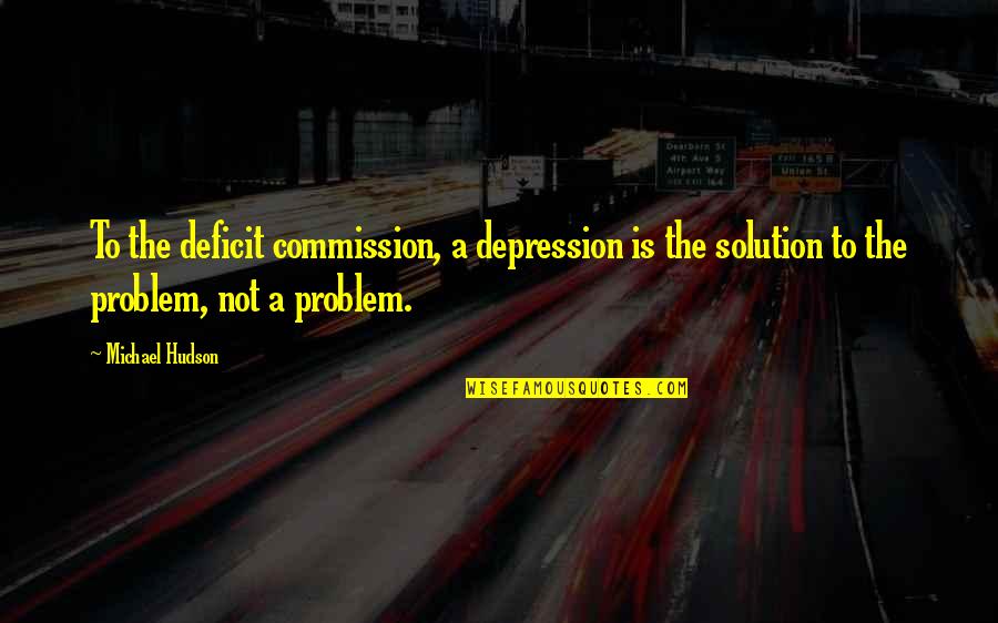 Solution To A Problem Quotes By Michael Hudson: To the deficit commission, a depression is the Solution To A Problem Quotes By Michael Hudson: To the deficit commission, a depression is the