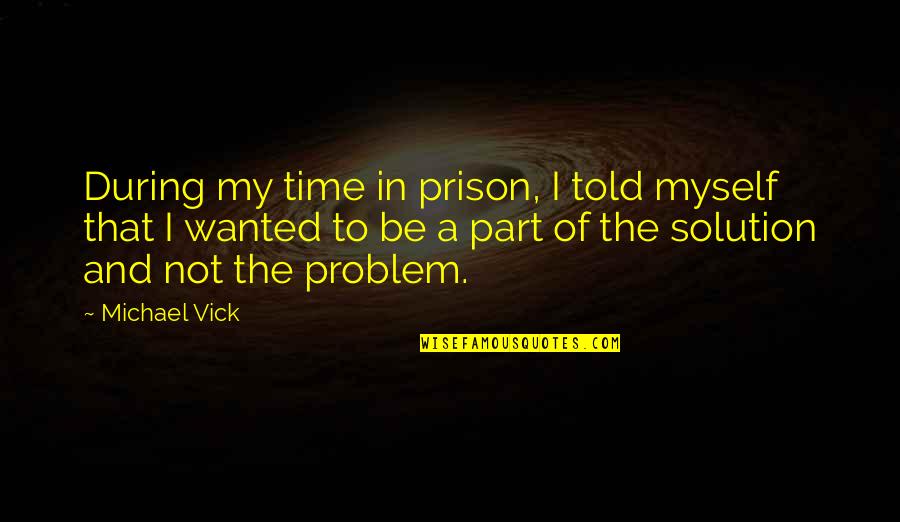 Solution To A Problem Quotes By Michael Vick: During my time in prison, I told myself Solution To A Problem Quotes By Michael Vick: During my time in prison, I told myself