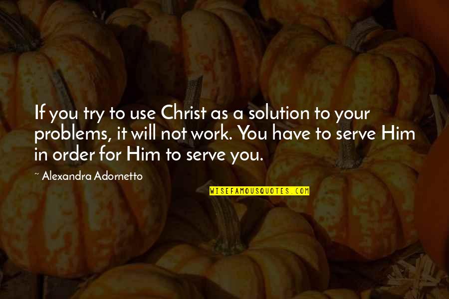 Solution To All Problems Quotes By Alexandra Adornetto: If you try to use Christ as a