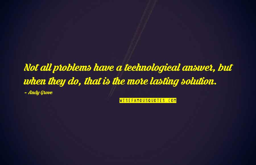 Solution To All Problems Quotes By Andy Grove: Not all problems have a technological answer, but