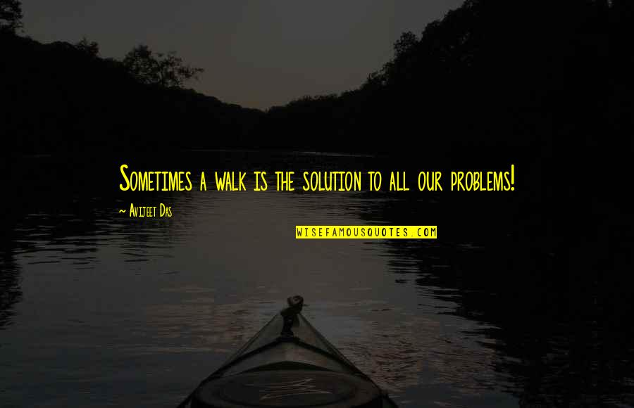 Solution To All Problems Quotes By Avijeet Das: Sometimes a walk is the solution to all