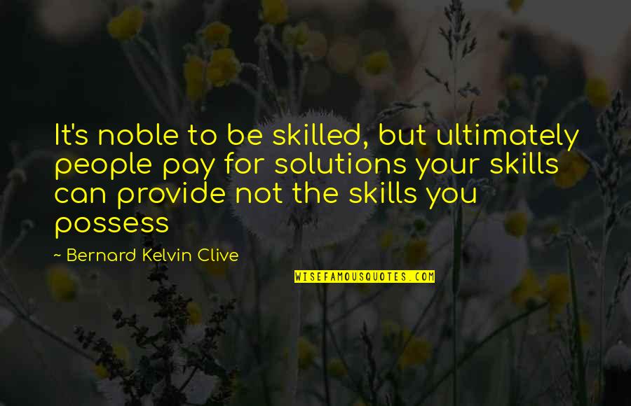 Solution To All Problems Quotes By Bernard Kelvin Clive: It's noble to be skilled, but ultimately people