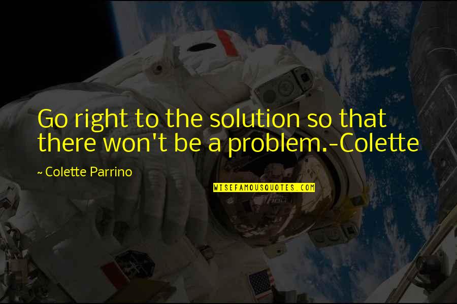 Solution To All Problems Quotes By Colette Parrino: Go right to the solution so that there
