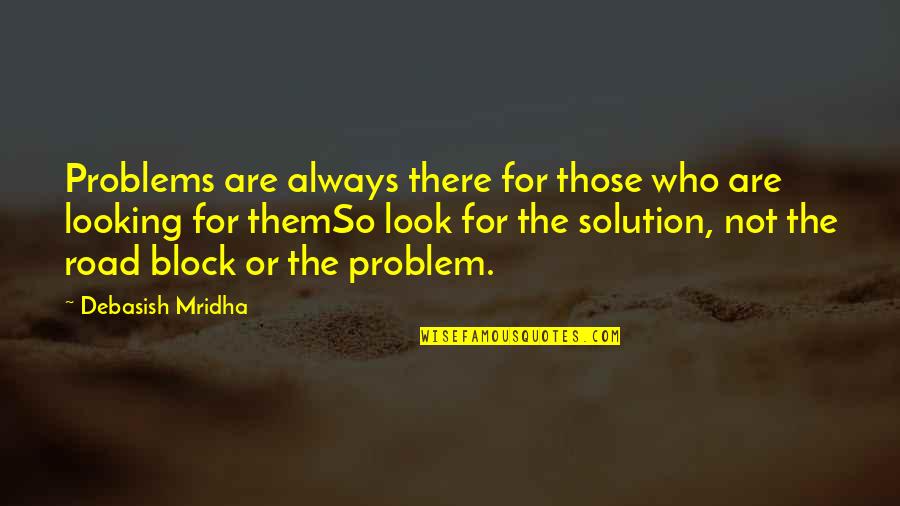 Solution To All Problems Quotes By Debasish Mridha: Problems are always there for those who are