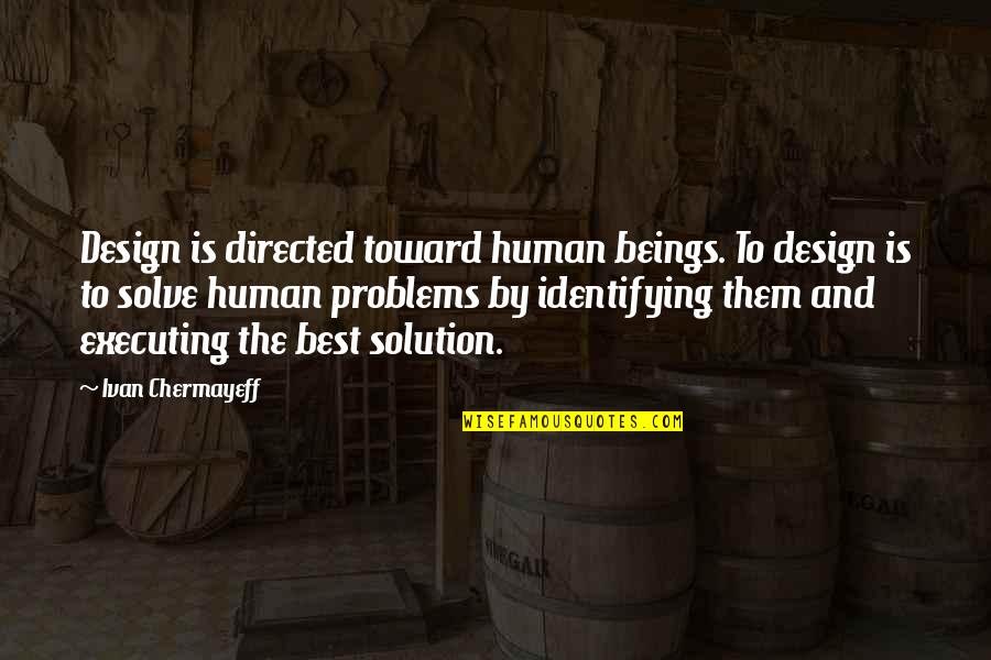 Solution To All Problems Quotes By Ivan Chermayeff: Design is directed toward human beings. To design