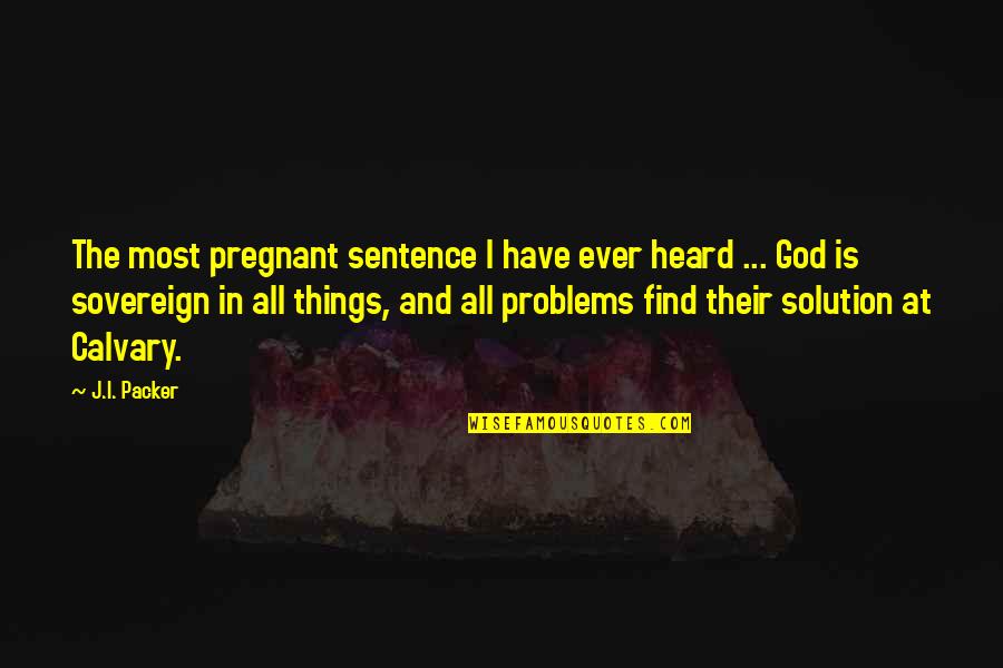 Solution To All Problems Quotes By J.I. Packer: The most pregnant sentence I have ever heard