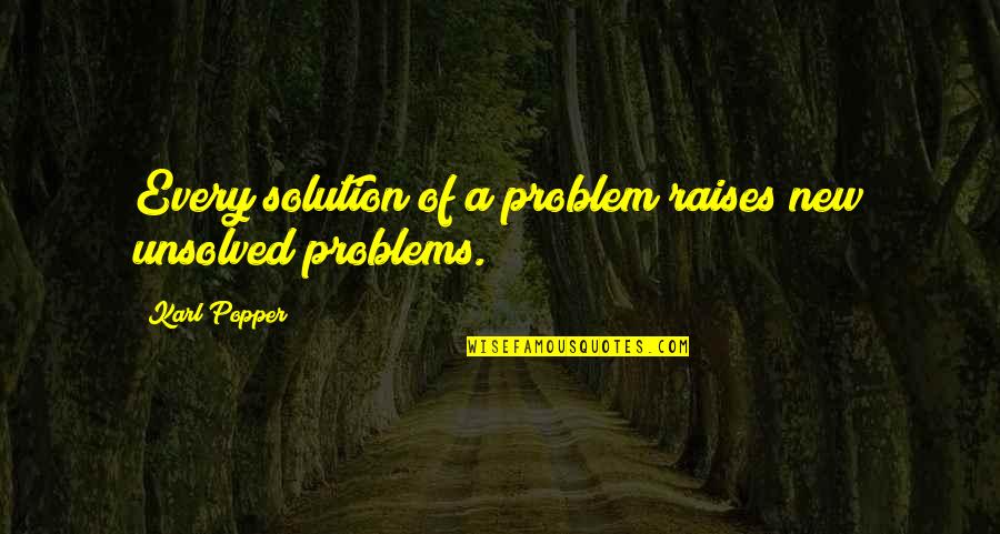 Solution To All Problems Quotes By Karl Popper: Every solution of a problem raises new unsolved