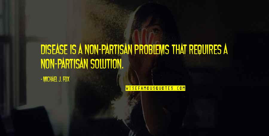 Solution To All Problems Quotes By Michael J. Fox: Disease is a non-partisan problems that requires a