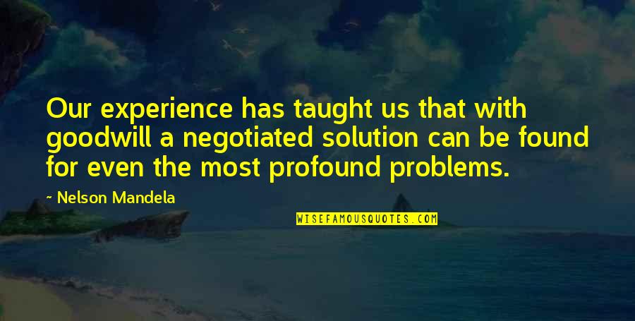 Solution To All Problems Quotes By Nelson Mandela: Our experience has taught us that with goodwill