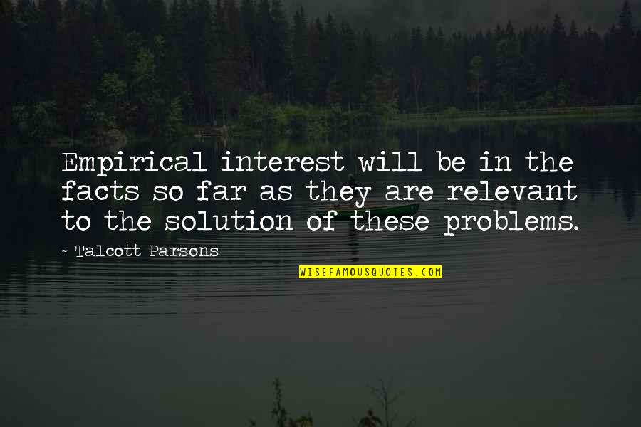 Solution To All Problems Quotes By Talcott Parsons: Empirical interest will be in the facts so