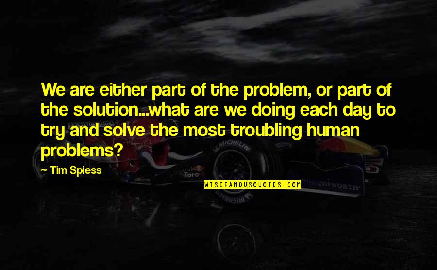 Solution To All Problems Quotes By Tim Spiess: We are either part of the problem, or