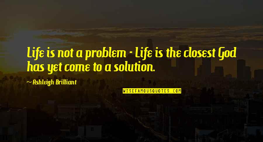 Solution To Problem Quotes By Ashleigh Brilliant: Life is not a problem - Life is