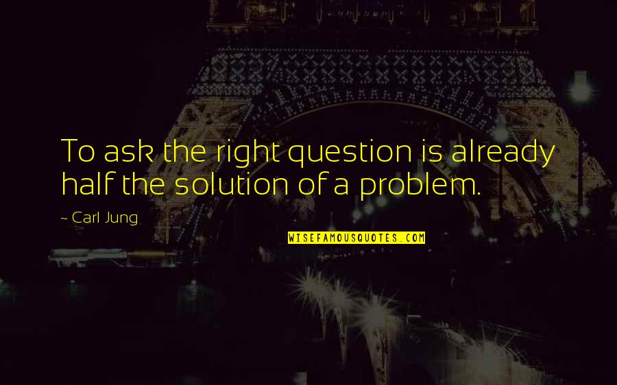 Solution To Problem Quotes By Carl Jung: To ask the right question is already half