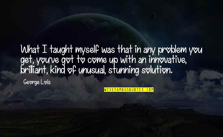 Solution To Problem Quotes By George Lois: What I taught myself was that in any