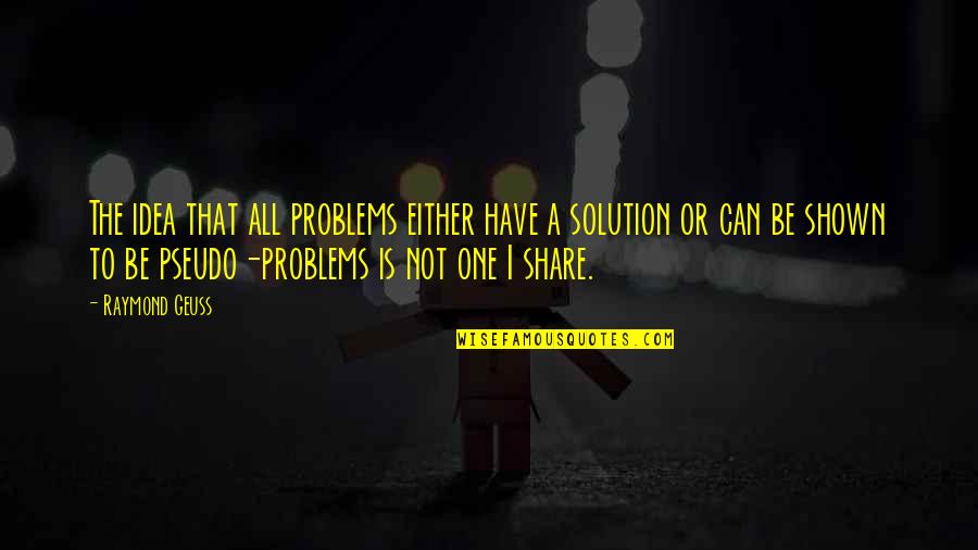Solution To Problem Quotes By Raymond Geuss: The idea that all problems either have a