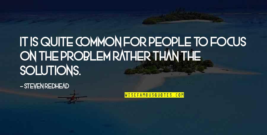 Solution To Problem Quotes By Steven Redhead: It is quite common for people to focus