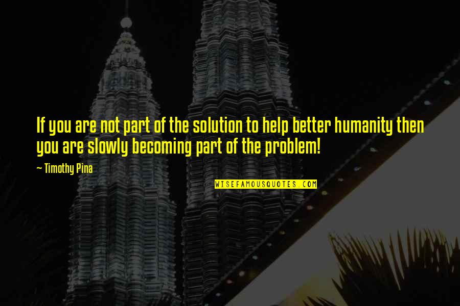 Solution To Problem Quotes By Timothy Pina: If you are not part of the solution