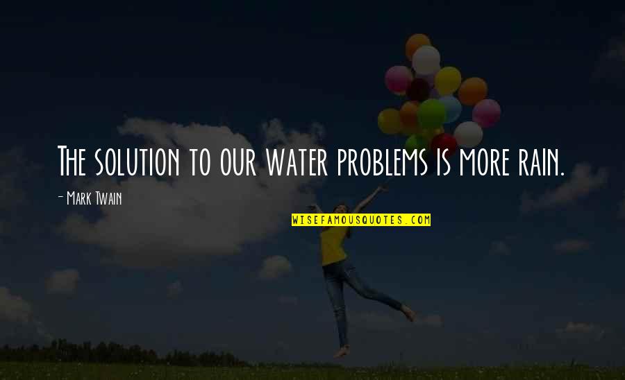 Solution To Problems Quotes By Mark Twain: The solution to our water problems is more Solution To Problems Quotes By Mark Twain: The solution to our water problems is more