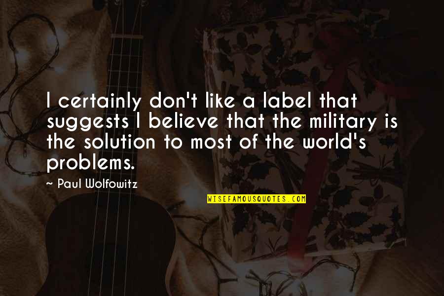 Solution To Problems Quotes By Paul Wolfowitz: I certainly don't like a label that suggests Solution To Problems Quotes By Paul Wolfowitz: I certainly don't like a label that suggests
